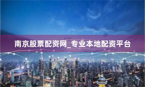 南京股票配资网_专业本地配资平台